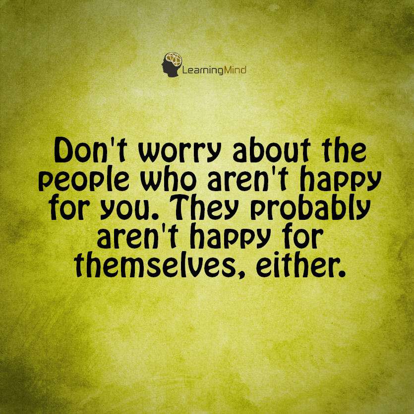 Don't worry about the people who aren't happy for you.